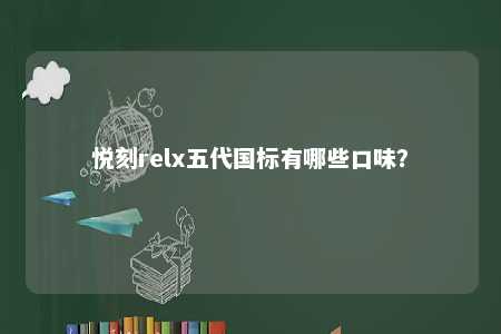 悦刻relx五代国标有哪些口味	
？ 